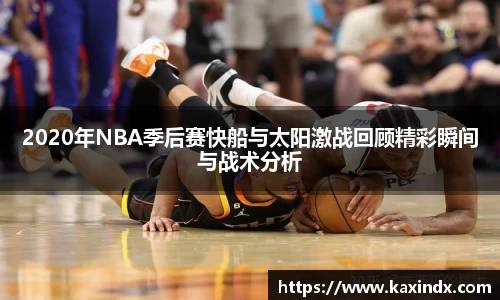 2020年NBA季后赛快船与太阳激战回顾精彩瞬间与战术分析