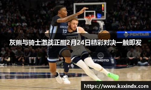 灰熊与骑士激战正酣2月24日精彩对决一触即发