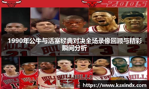 1990年公牛与活塞经典对决全场录像回顾与精彩瞬间分析