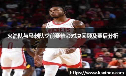 火箭队与马刺队季前赛精彩对决回顾及赛后分析