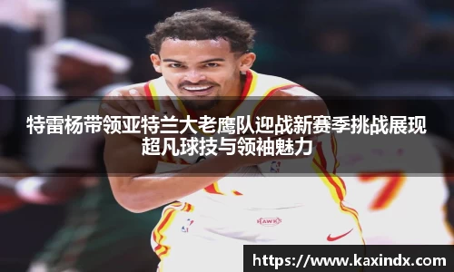 特雷杨带领亚特兰大老鹰队迎战新赛季挑战展现超凡球技与领袖魅力