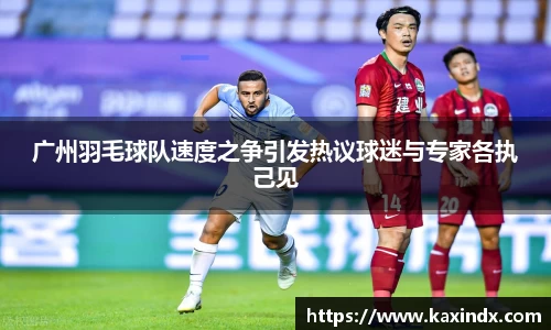 广州羽毛球队速度之争引发热议球迷与专家各执己见